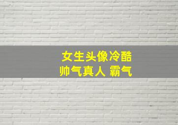 女生头像冷酷帅气真人 霸气